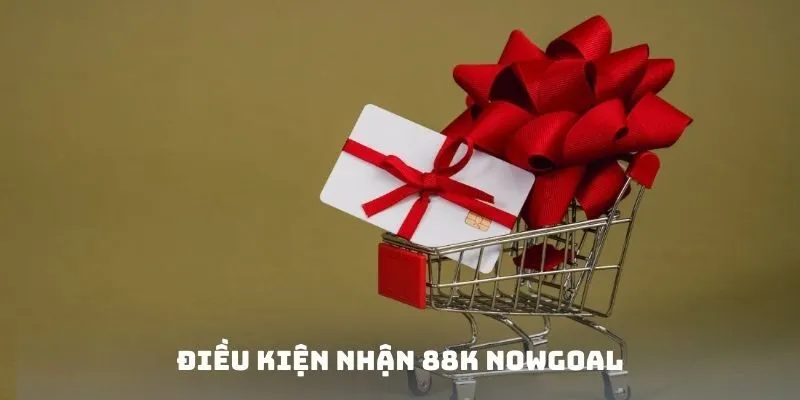 Điều kiện nhận 88K Nowgoal
